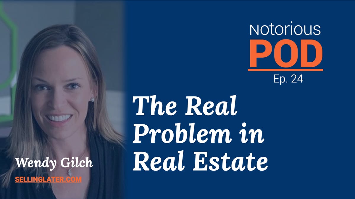 The Notorious POD Ep 24: The Real Problem of Real Estate with Wendy Gilch of SellingLater.com